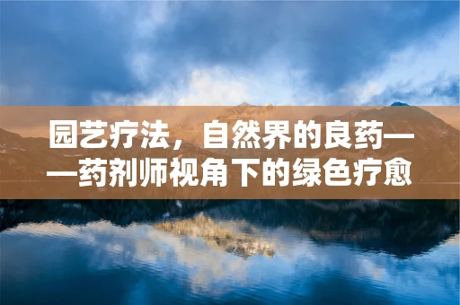 园艺疗法，自然界的良药——药剂师视角下的绿色疗愈力量