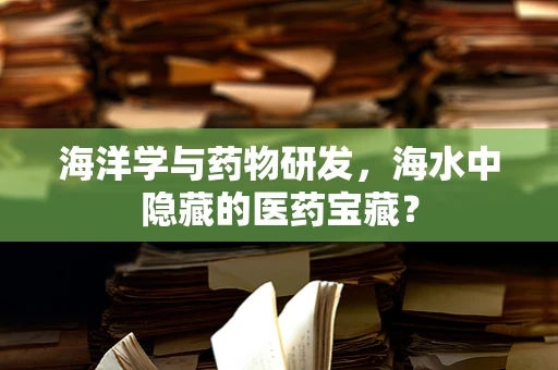 海洋学与药物研发，海水中隐藏的医药宝藏？