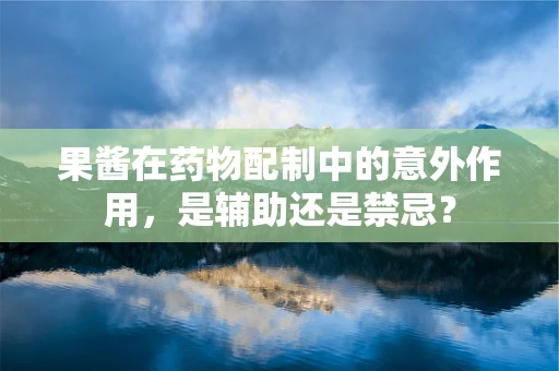 果酱在药物配制中的意外作用，是辅助还是禁忌？