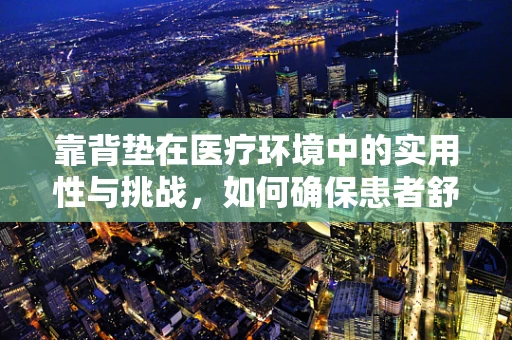 靠背垫在医疗环境中的实用性与挑战，如何确保患者舒适与安全？