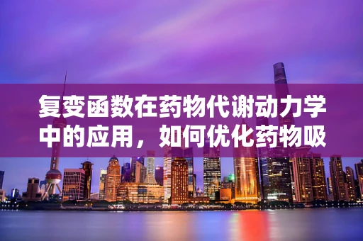 复变函数在药物代谢动力学中的应用，如何优化药物吸收与分布？