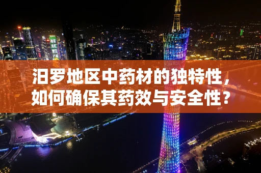 汨罗地区中药材的独特性，如何确保其药效与安全性？