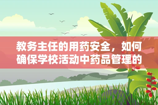 教务主任的用药安全，如何确保学校活动中药品管理的合规性？