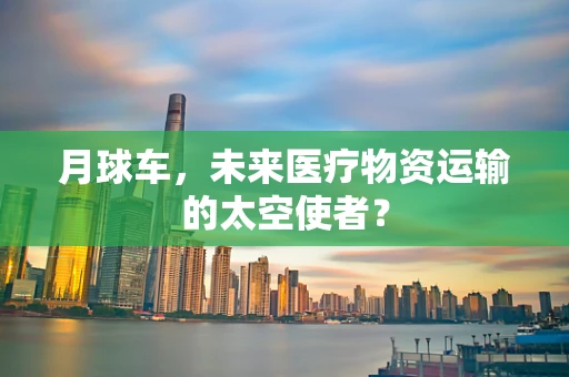 月球车，未来医疗物资运输的太空使者？