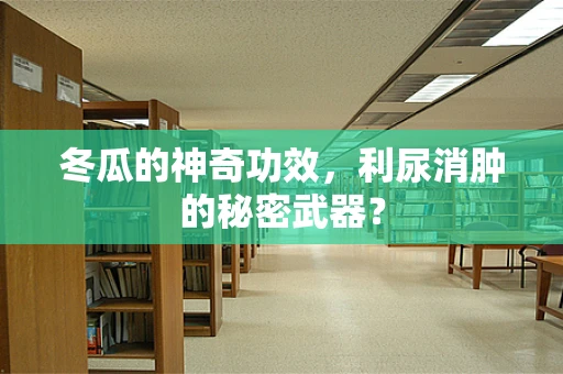 冬瓜的神奇功效，利尿消肿的秘密武器？