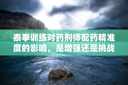 泰拳训练对药剂师配药精准度的影响，是增强还是挑战？