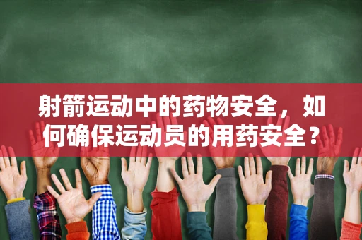 射箭运动中的药物安全，如何确保运动员的用药安全？