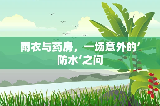 雨衣与药房，一场意外的‘防水’之问