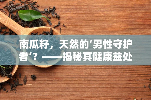 南瓜籽，天然的‘男性守护者’？——揭秘其健康益处与潜在风险