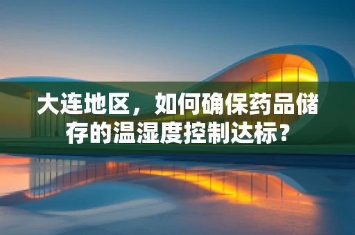 大连地区，如何确保药品储存的温湿度控制达标？