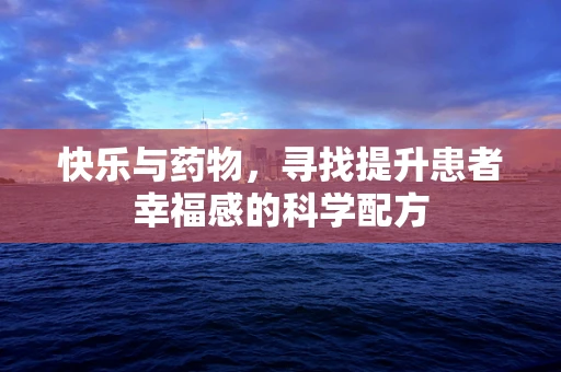 快乐与药物，寻找提升患者幸福感的科学配方