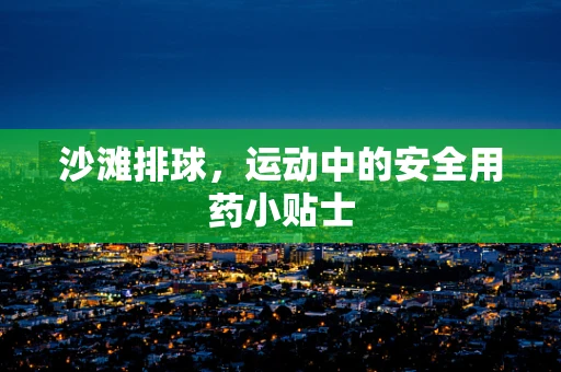 沙滩排球，运动中的安全用药小贴士