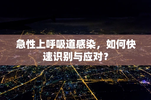 急性上呼吸道感染，如何快速识别与应对？