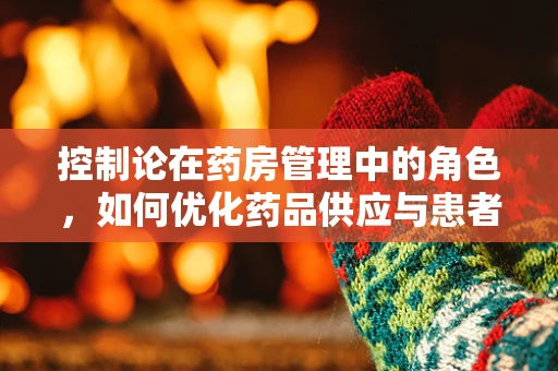 控制论在药房管理中的角色，如何优化药品供应与患者需求之间的平衡？