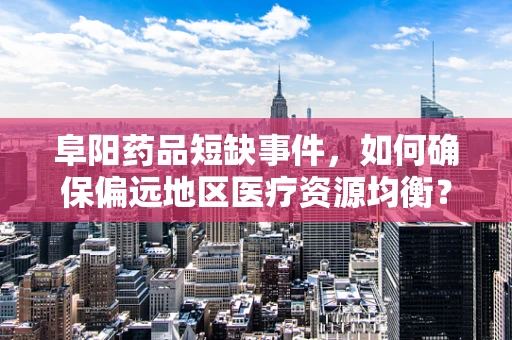 阜阳药品短缺事件，如何确保偏远地区医疗资源均衡？
