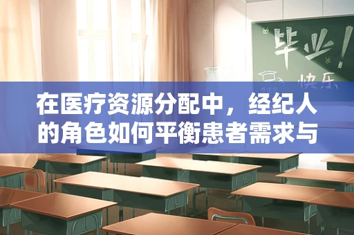在医疗资源分配中，经纪人的角色如何平衡患者需求与药企利益？