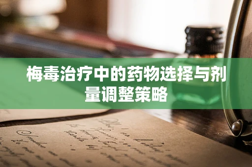 梅毒治疗中的药物选择与剂量调整策略
