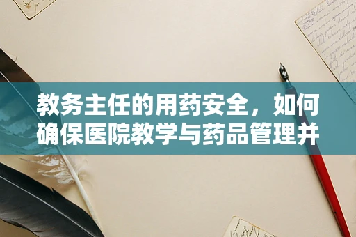 教务主任的用药安全，如何确保医院教学与药品管理并重？