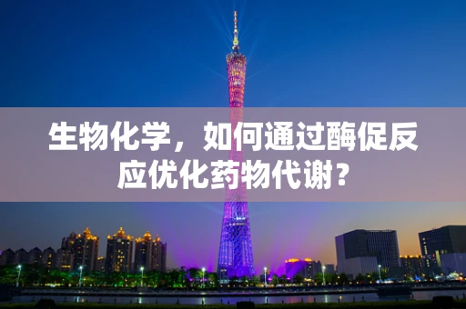 生物化学，如何通过酶促反应优化药物代谢？