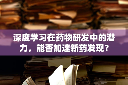 深度学习在药物研发中的潜力，能否加速新药发现？