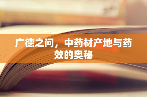 广德之问，中药材产地与药效的奥秘