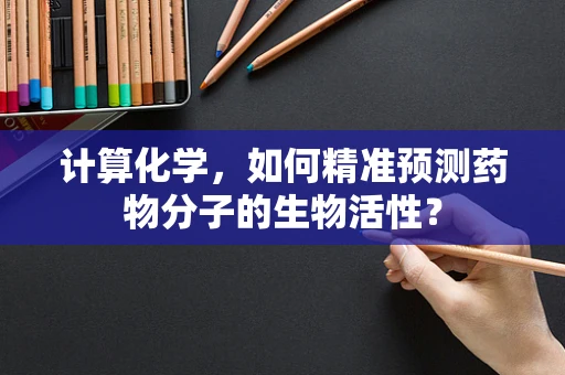计算化学，如何精准预测药物分子的生物活性？