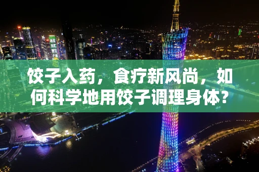 饺子入药，食疗新风尚，如何科学地用饺子调理身体？