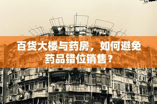 百货大楼与药房，如何避免药品错位销售？