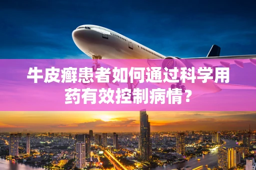 牛皮癣患者如何通过科学用药有效控制病情？
