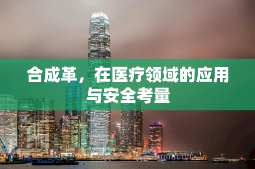 合成革，在医疗领域的应用与安全考量