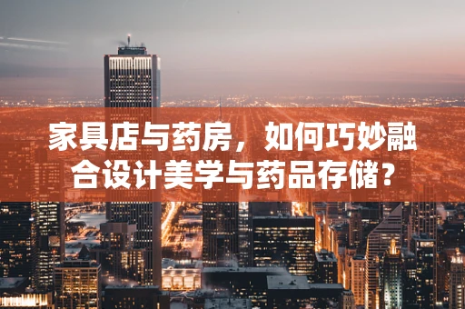 家具店与药房，如何巧妙融合设计美学与药品存储？