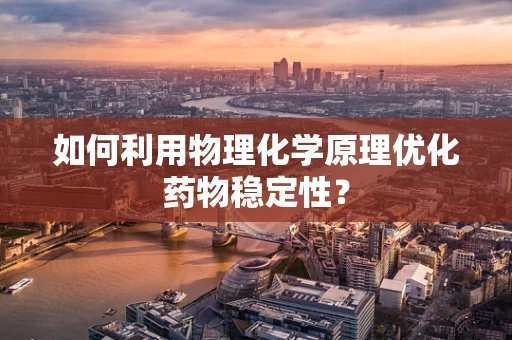 如何利用物理化学原理优化药物稳定性？