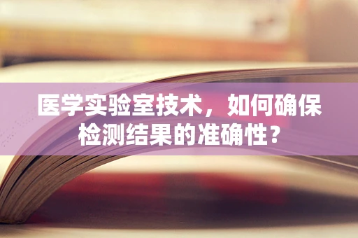 医学实验室技术，如何确保检测结果的准确性？