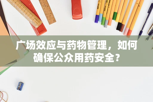 广场效应与药物管理，如何确保公众用药安全？
