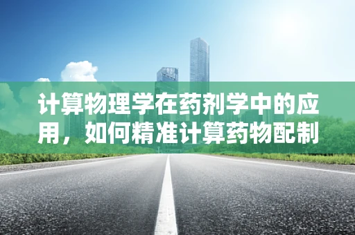 计算物理学在药剂学中的应用，如何精准计算药物配制？