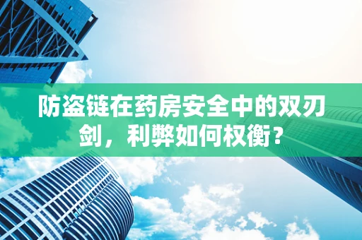 防盗链在药房安全中的双刃剑，利弊如何权衡？