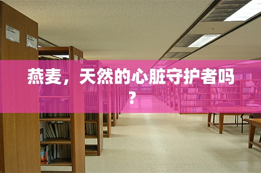 燕麦，天然的心脏守护者吗？