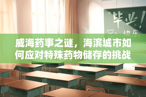 威海药事之谜，海滨城市如何应对特殊药物储存的挑战？
