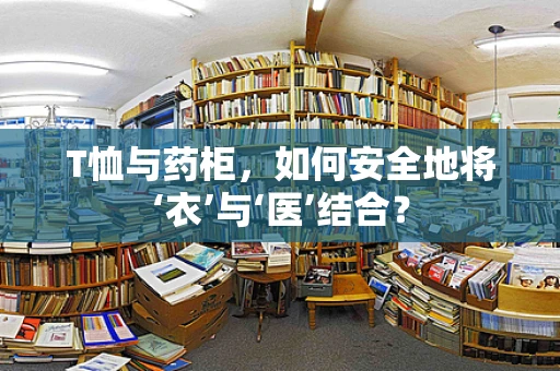 T恤与药柜，如何安全地将‘衣’与‘医’结合？