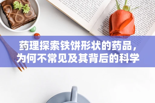 药理探索铁饼形状的药品，为何不常见及其背后的科学考量？
