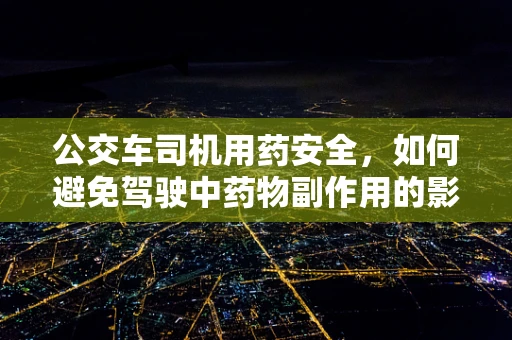 公交车司机用药安全，如何避免驾驶中药物副作用的影响？