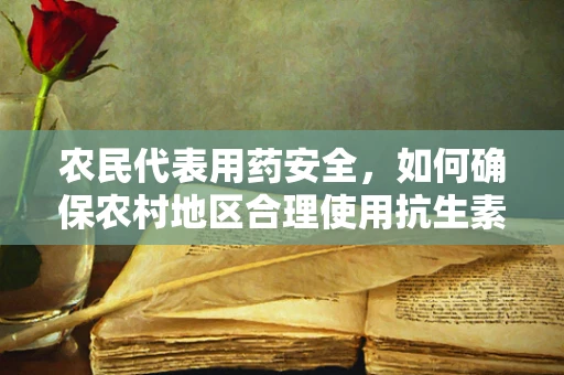 农民代表用药安全，如何确保农村地区合理使用抗生素？