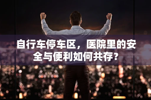 自行车停车区，医院里的安全与便利如何共存？