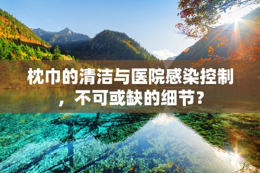 枕巾的清洁与医院感染控制，不可或缺的细节？