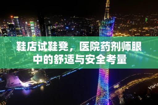 鞋店试鞋凳，医院药剂师眼中的舒适与安全考量