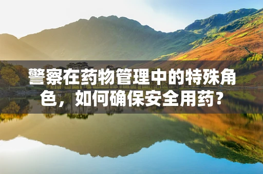 警察在药物管理中的特殊角色，如何确保安全用药？