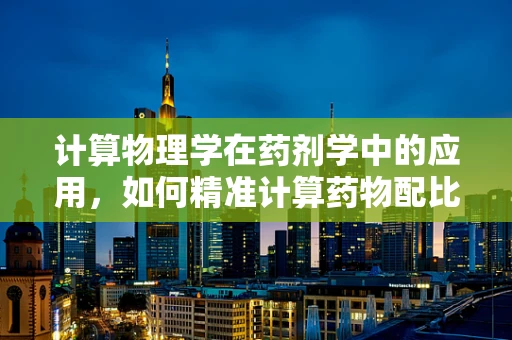 计算物理学在药剂学中的应用，如何精准计算药物配比？