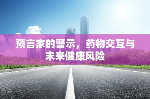 预言家的警示，药物交互与未来健康风险