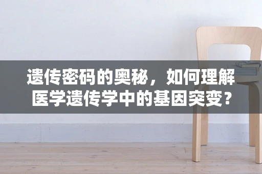 遗传密码的奥秘，如何理解医学遗传学中的基因突变？
