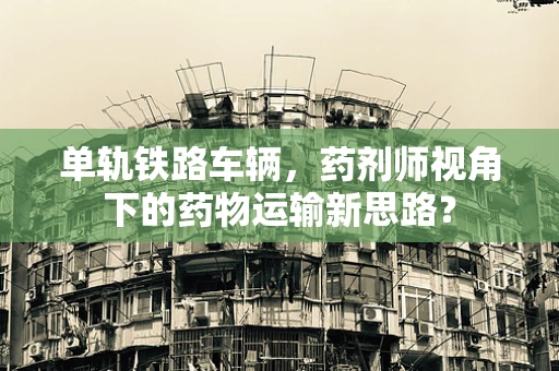 单轨铁路车辆，药剂师视角下的药物运输新思路？